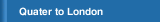 Quater to London